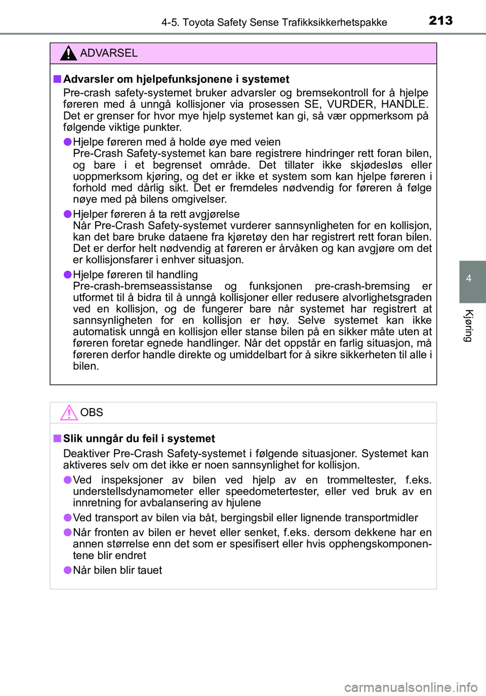 TOYOTA YARIS HATCHBACK 2016  Instruksjoner for bruk (in Norwegian) 2134-5. Toyota Safety Sense Trafikksikkerhetspakke
4
Kjøring
OM52G04NO
ADVARSEL
nAdvarsler om hjelpe funksjonene i systemet
Pre-crash safety-systemet bruker advarsler og bremsekontroll for å hj\
elp