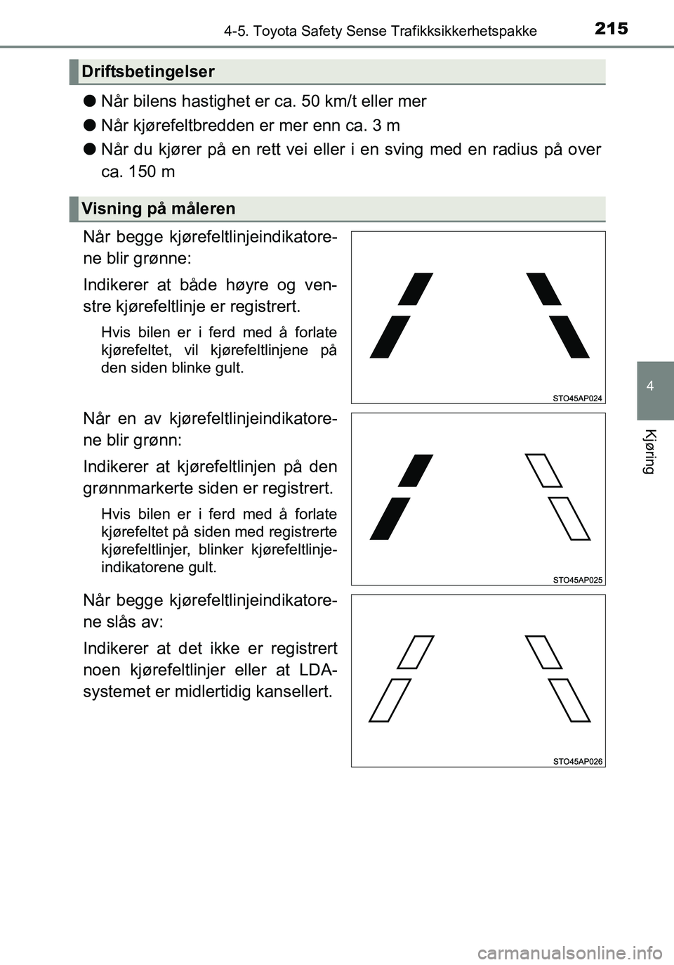 TOYOTA YARIS HATCHBACK 2016  Instruksjoner for bruk (in Norwegian) 2154-5. Toyota Safety Sense Trafikksikkerhetspakke
4
Kjøring
OM52G04NO
lNår bilens hastighet er ca. 50 km/t eller mer
l Når kjørefeltbredden er mer enn ca. 3 m
l Når du kjører på en rett vei el