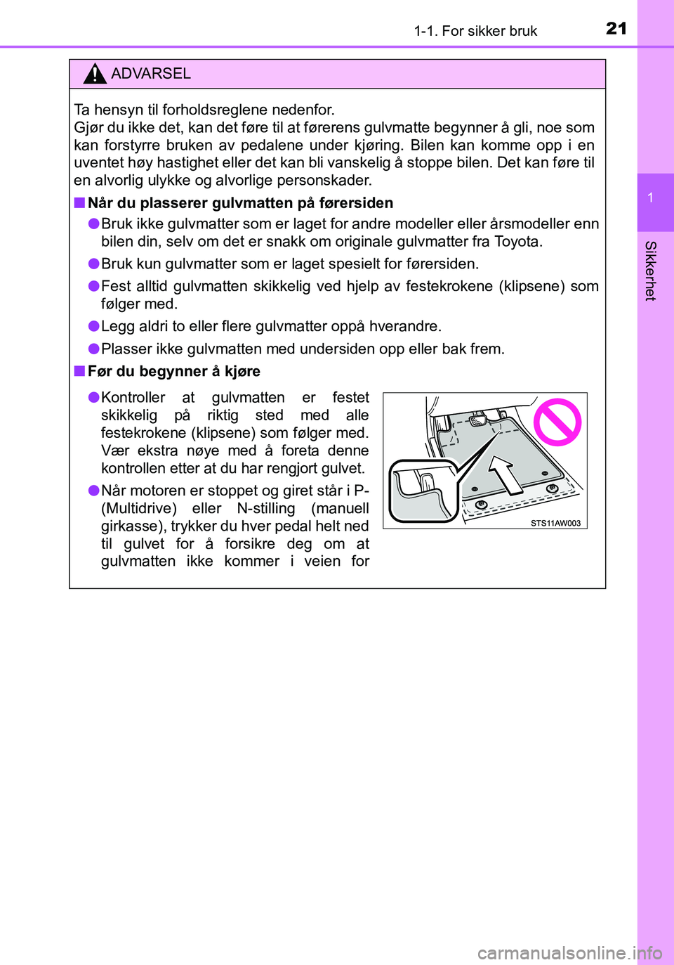TOYOTA YARIS HATCHBACK 2015 Instruksjoner for bruk (in Norwegian) 211-1. For sikker bruk
1
Sikkerhet
OM52G04NO
ADVARSEL
Ta hensyn til forholdsreglene nedenfor.
Gjør du ikke det, kan det føre til at førerens gulvmatte begynner å gli, noe som
kan forstyrre bruken TOYOTA YARIS HATCHBACK 2015 Instruksjoner for bruk (in Norwegian) 211-1. For sikker bruk
1
Sikkerhet
OM52G04NO
ADVARSEL
Ta hensyn til forholdsreglene nedenfor.
Gjør du ikke det, kan det føre til at førerens gulvmatte begynner å gli, noe som
kan forstyrre bruken