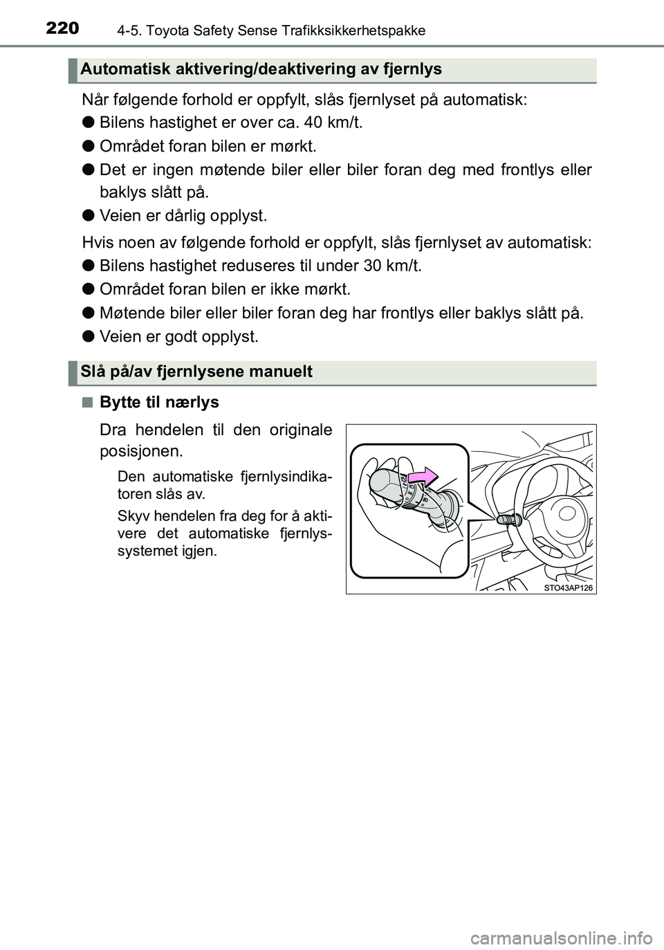 TOYOTA YARIS HATCHBACK 2016 Instruksjoner for bruk (in Norwegian) 2204-5. Toyota Safety Sense Trafikksikkerhetspakke
OM52G04NO
Når følgende forhold er oppfylt, slås fjernlyset på automatisk:
lBilens hastighet er over ca. 40 km/t.
l Området foran bilen er mørkt TOYOTA YARIS HATCHBACK 2016 Instruksjoner for bruk (in Norwegian) 2204-5. Toyota Safety Sense Trafikksikkerhetspakke
OM52G04NO
Når følgende forhold er oppfylt, slås fjernlyset på automatisk:
lBilens hastighet er over ca. 40 km/t.
l Området foran bilen er mørkt