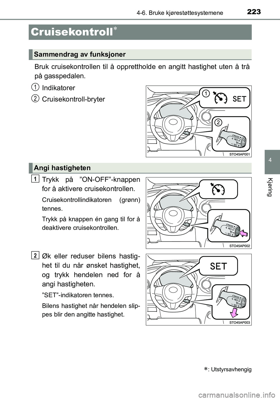 TOYOTA YARIS HATCHBACK 2016 Instruksjoner for bruk (in Norwegian) 223
4
4-6. Bruke kjørestøttesystemene
Kjøring
OM52G04NO
Cruisekontroll
Bruk cruisekontrollen til å opprettholde en angitt hastighet uten å trå
på gasspedalen.
Indikatorer
Cruisekontroll-bryt TOYOTA YARIS HATCHBACK 2016 Instruksjoner for bruk (in Norwegian) 223
4
4-6. Bruke kjørestøttesystemene
Kjøring
OM52G04NO
Cruisekontroll
Bruk cruisekontrollen til å opprettholde en angitt hastighet uten å trå
på gasspedalen.
Indikatorer
Cruisekontroll-bryt