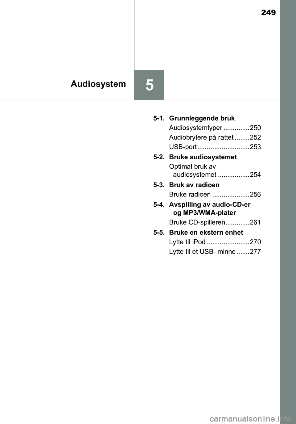 TOYOTA YARIS HATCHBACK 2015 Instruksjoner for bruk (in Norwegian) 249
5Audiosystem
OM52G04NO5-1. Grunnleggende bruk
Audiosystemtyper .............. 250
Audiobrytere på rattet ........ 252
USB-port ............................ 253
5-2. Bruke audiosystemet Optimal br TOYOTA YARIS HATCHBACK 2015 Instruksjoner for bruk (in Norwegian) 249
5Audiosystem
OM52G04NO5-1. Grunnleggende bruk
Audiosystemtyper .............. 250
Audiobrytere på rattet ........ 252
USB-port ............................ 253
5-2. Bruke audiosystemet Optimal br