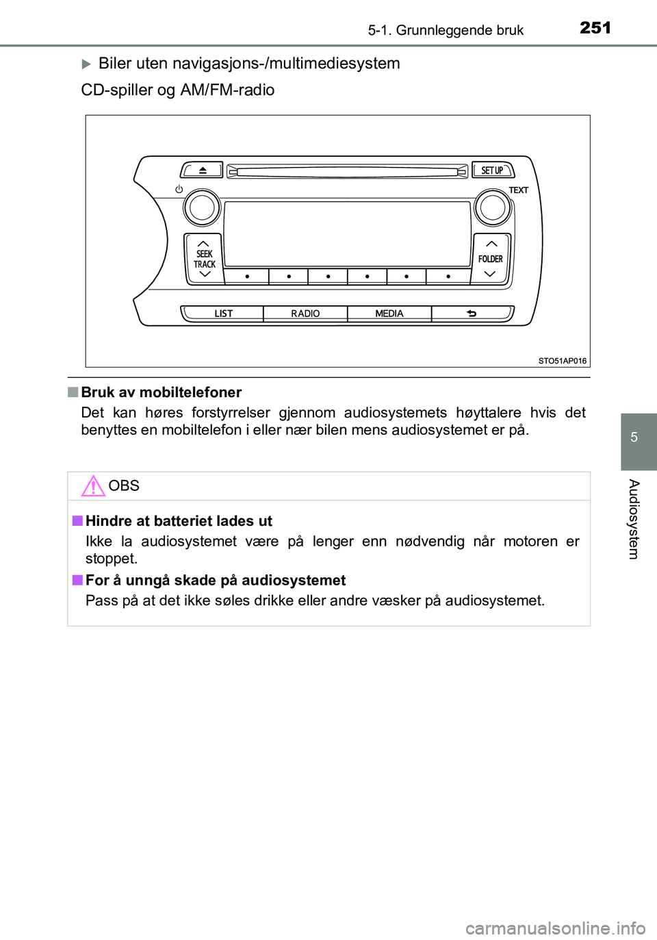 TOYOTA YARIS HATCHBACK 2016  Instruksjoner for bruk (in Norwegian) 2515-1. Grunnleggende bruk
5
Audiosystem
OM52G04NO
Biler uten navigasjons-/multimediesystem
CD-spiller og AM/FM-radio
n Bruk av mobiltelefoner
Det kan høres forstyrrelser gjennom audiosystemets h
