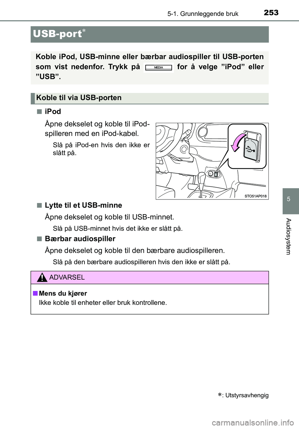 TOYOTA YARIS HATCHBACK 2015 Instruksjoner for bruk (in Norwegian) 253
5
5-1. Grunnleggende bruk
Audiosystem
OM52G04NO
USB-port
niPod
Åpne dekselet og koble til iPod-
spilleren med en iPod-kabel.
Slå på iPod-en hvis den ikke er
slått på.
n
Lytte til et USB-mi TOYOTA YARIS HATCHBACK 2015 Instruksjoner for bruk (in Norwegian) 253
5
5-1. Grunnleggende bruk
Audiosystem
OM52G04NO
USB-port
niPod
Åpne dekselet og koble til iPod-
spilleren med en iPod-kabel.
Slå på iPod-en hvis den ikke er
slått på.
n
Lytte til et USB-mi