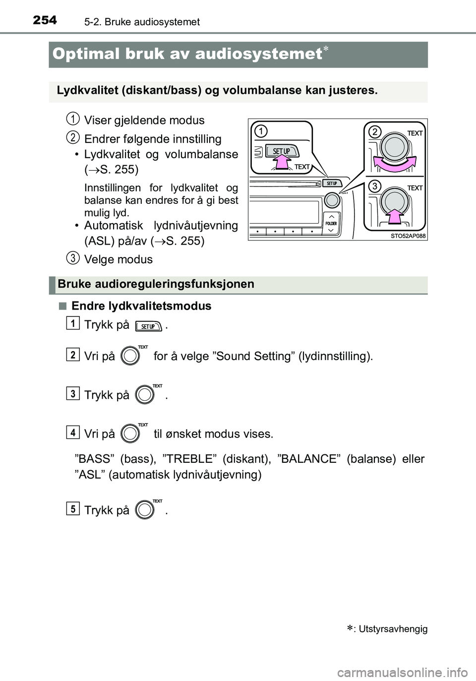 TOYOTA YARIS HATCHBACK 2016  Instruksjoner for bruk (in Norwegian) 2545-2. Bruke audiosystemet
OM52G04NO
Optimal bruk av audiosystemet
Viser gjeldende modus
Endrer følgende innstilling
• Lydkvalitet og volumbalanse ( S. 255)
Innstillingen for lydkvalitet og
