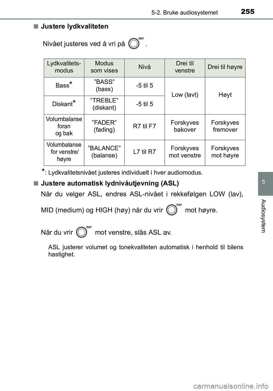 TOYOTA YARIS HATCHBACK 2016  Instruksjoner for bruk (in Norwegian) 2555-2. Bruke audiosystemet
5
Audiosystem
OM52G04NOn
Justere lydkvaliteten
Nivået justeres ved å vri på  .
*: Lydkvalitetsnivået justeres individuelt i hver audiomodus.
n
Justere automatisk lydniv
