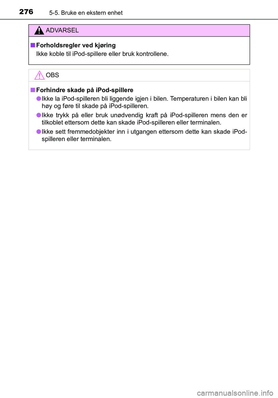 TOYOTA YARIS HATCHBACK 2016 Instruksjoner for bruk (in Norwegian) 2765-5. Bruke en ekstern enhet
OM52G04NO
ADVARSEL
nForholdsregler ved kjøring
Ikke koble til iPod-spillere eller bruk kontrollene.
OBS
nForhindre skade på iPod-spillere
l Ikke la iPod-spilleren bli TOYOTA YARIS HATCHBACK 2016 Instruksjoner for bruk (in Norwegian) 2765-5. Bruke en ekstern enhet
OM52G04NO
ADVARSEL
nForholdsregler ved kjøring
Ikke koble til iPod-spillere eller bruk kontrollene.
OBS
nForhindre skade på iPod-spillere
l Ikke la iPod-spilleren bli