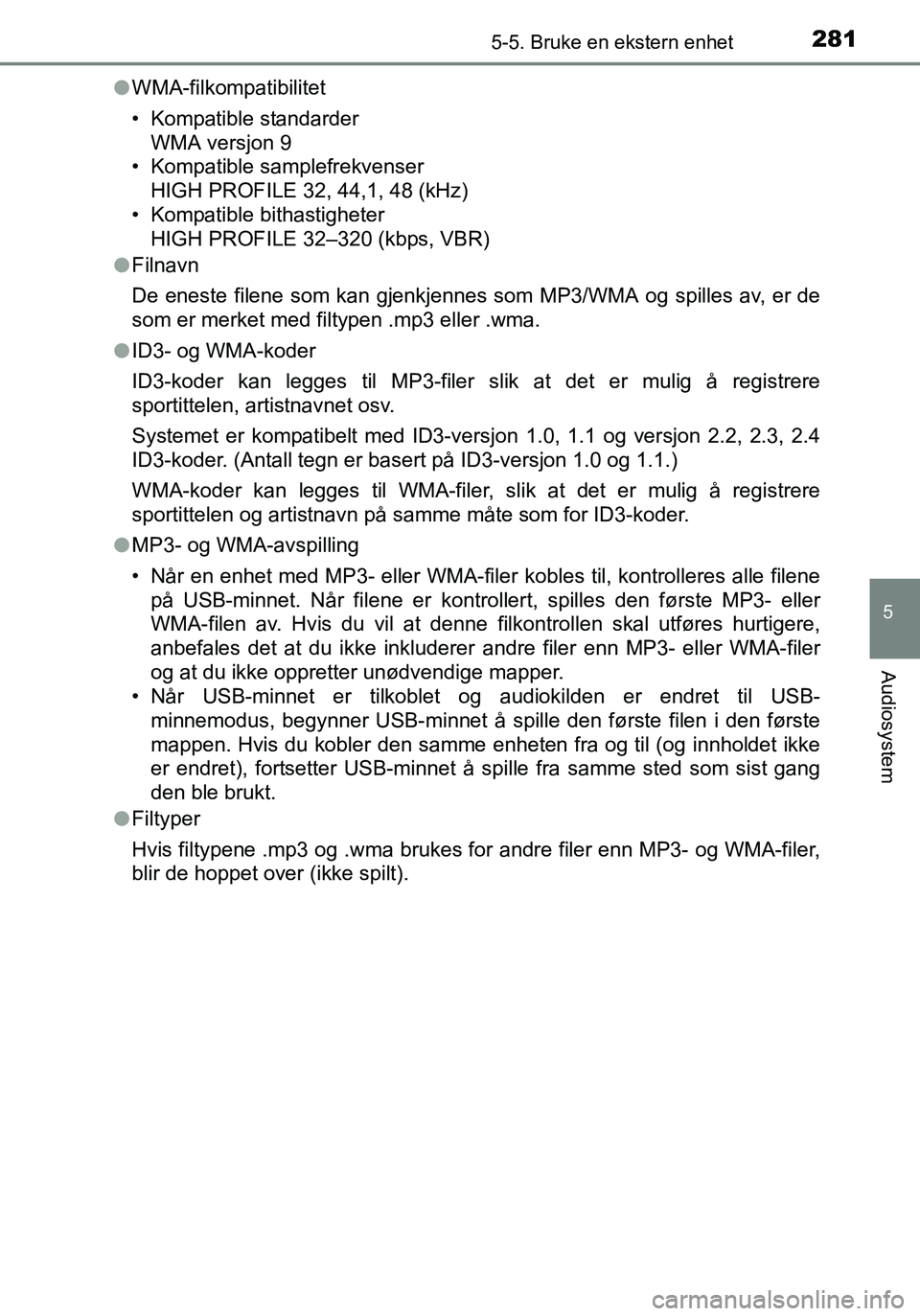 TOYOTA YARIS HATCHBACK 2016 Instruksjoner for bruk (in Norwegian) 2815-5. Bruke en ekstern enhet
5
Audiosystem
OM52G04NOl
WMA-filkompatibilitet
• Kompatible standarder
WMA versjon 9
• Kompatible samplefrekvenser
HIGH PROFILE 32, 44,1, 48 (kHz)
• Kompatible bit TOYOTA YARIS HATCHBACK 2016 Instruksjoner for bruk (in Norwegian) 2815-5. Bruke en ekstern enhet
5
Audiosystem
OM52G04NOl
WMA-filkompatibilitet
• Kompatible standarder
WMA versjon 9
• Kompatible samplefrekvenser
HIGH PROFILE 32, 44,1, 48 (kHz)
• Kompatible bit