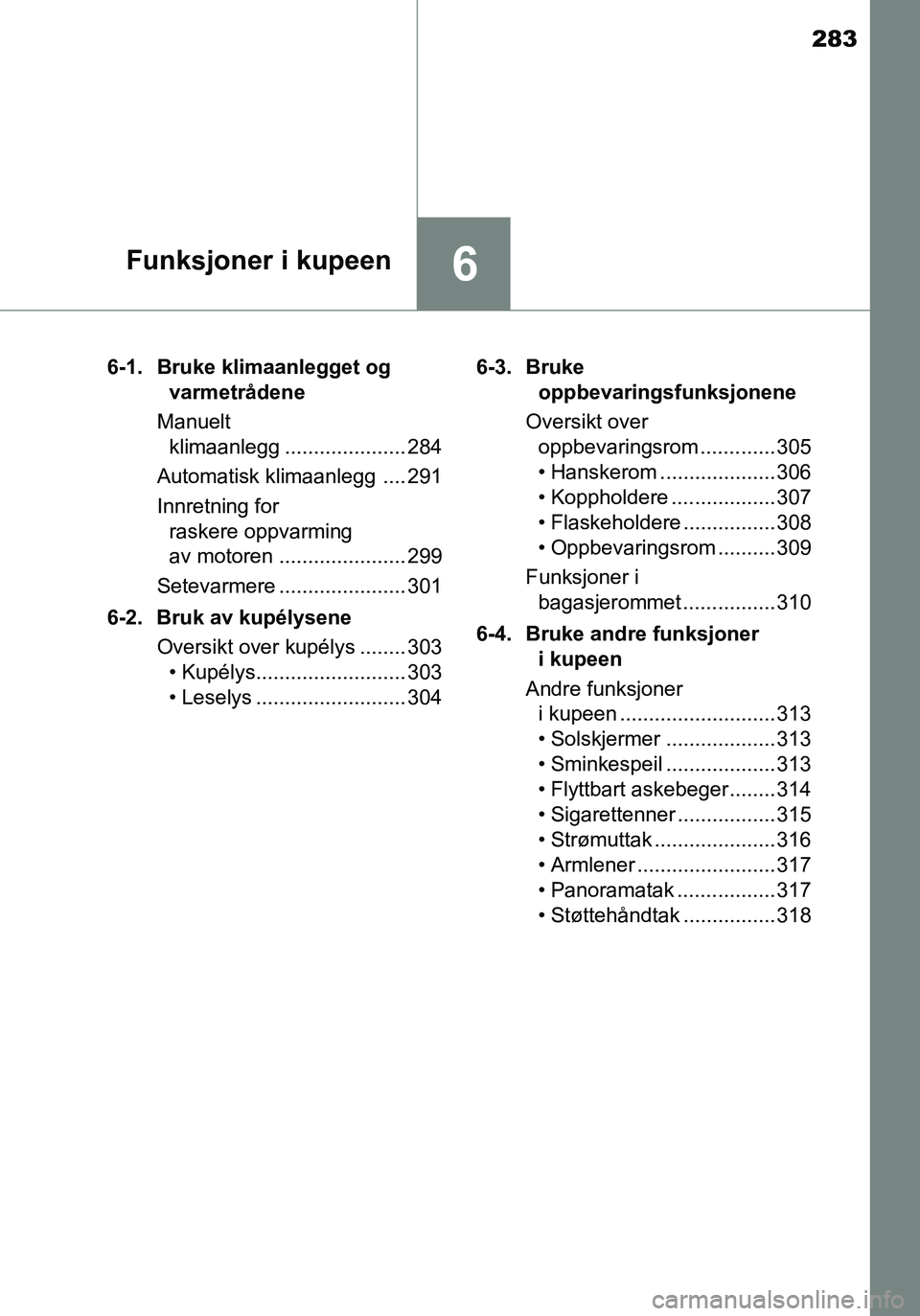 TOYOTA YARIS HATCHBACK 2016 Instruksjoner for bruk (in Norwegian) 283
6Funksjoner i kupeen
OM52G04NO6-1. Bruke klimaanlegget og
varmetrådene
Manuelt klimaanlegg ..................... 284
Automatisk klimaanlegg .... 291
Innretning for raskere oppvarming
av motor TOYOTA YARIS HATCHBACK 2016 Instruksjoner for bruk (in Norwegian) 283
6Funksjoner i kupeen
OM52G04NO6-1. Bruke klimaanlegget og
varmetrådene
Manuelt klimaanlegg ..................... 284
Automatisk klimaanlegg .... 291
Innretning for raskere oppvarming
av motor