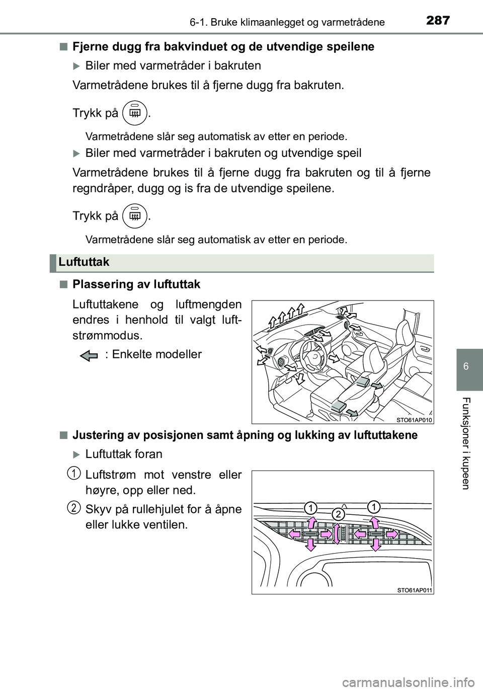 TOYOTA YARIS HATCHBACK 2016 Instruksjoner for bruk (in Norwegian) 2876-1. Bruke klimaanlegget og varmetrådene
6
Funksjoner i kupeen
OM52G04NOn
Fjerne dugg fra bakvinduet og
de utvendige speilene
Biler med varmetråder i bakruten
Varmetrådene brukes til å fjer TOYOTA YARIS HATCHBACK 2016 Instruksjoner for bruk (in Norwegian) 2876-1. Bruke klimaanlegget og varmetrådene
6
Funksjoner i kupeen
OM52G04NOn
Fjerne dugg fra bakvinduet og
de utvendige speilene
Biler med varmetråder i bakruten
Varmetrådene brukes til å fjer