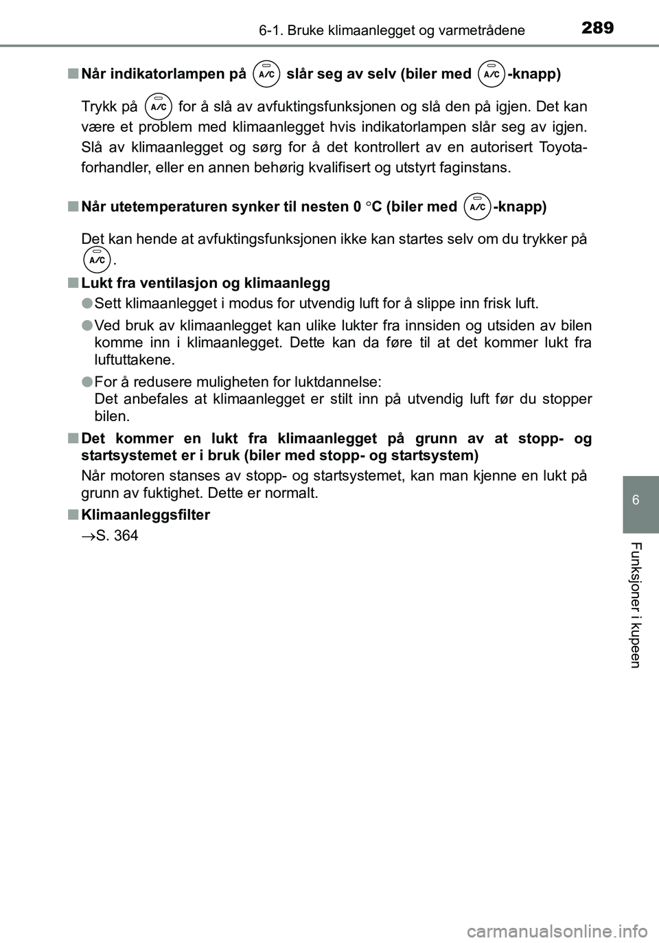 TOYOTA YARIS HATCHBACK 2016  Instruksjoner for bruk (in Norwegian) 2896-1. Bruke klimaanlegget og varmetrådene
6
Funksjoner i kupeen
OM52G04NOn
Når indikatorlampen på   slår seg av selv (biler med  -knapp)
Trykk på   for å slå av avfuktingsfunksjonen og slå d