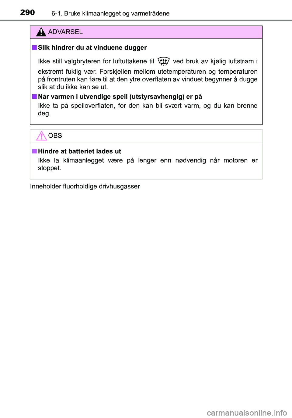 TOYOTA YARIS HATCHBACK 2016  Instruksjoner for bruk (in Norwegian) 2906-1. Bruke klimaanlegget og varmetrådene
OM52G04NOInneholder fluorholdige drivhusgasser
ADVARSEL
n
Slik hindrer du at vinduene dugger
Ikke still valgbryteren for luftuttakene til
  ved bruk av kj