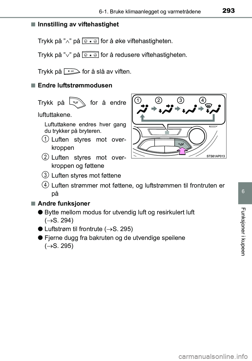TOYOTA YARIS HATCHBACK 2016  Instruksjoner for bruk (in Norwegian) 2936-1. Bruke klimaanlegget og varmetrådene
6
Funksjoner i kupeen
OM52G04NOn
Innstilling av viftehastighet
Trykk på ”
” på   for å øke viftehastigheten.
Trykk på ” ” på   for å r