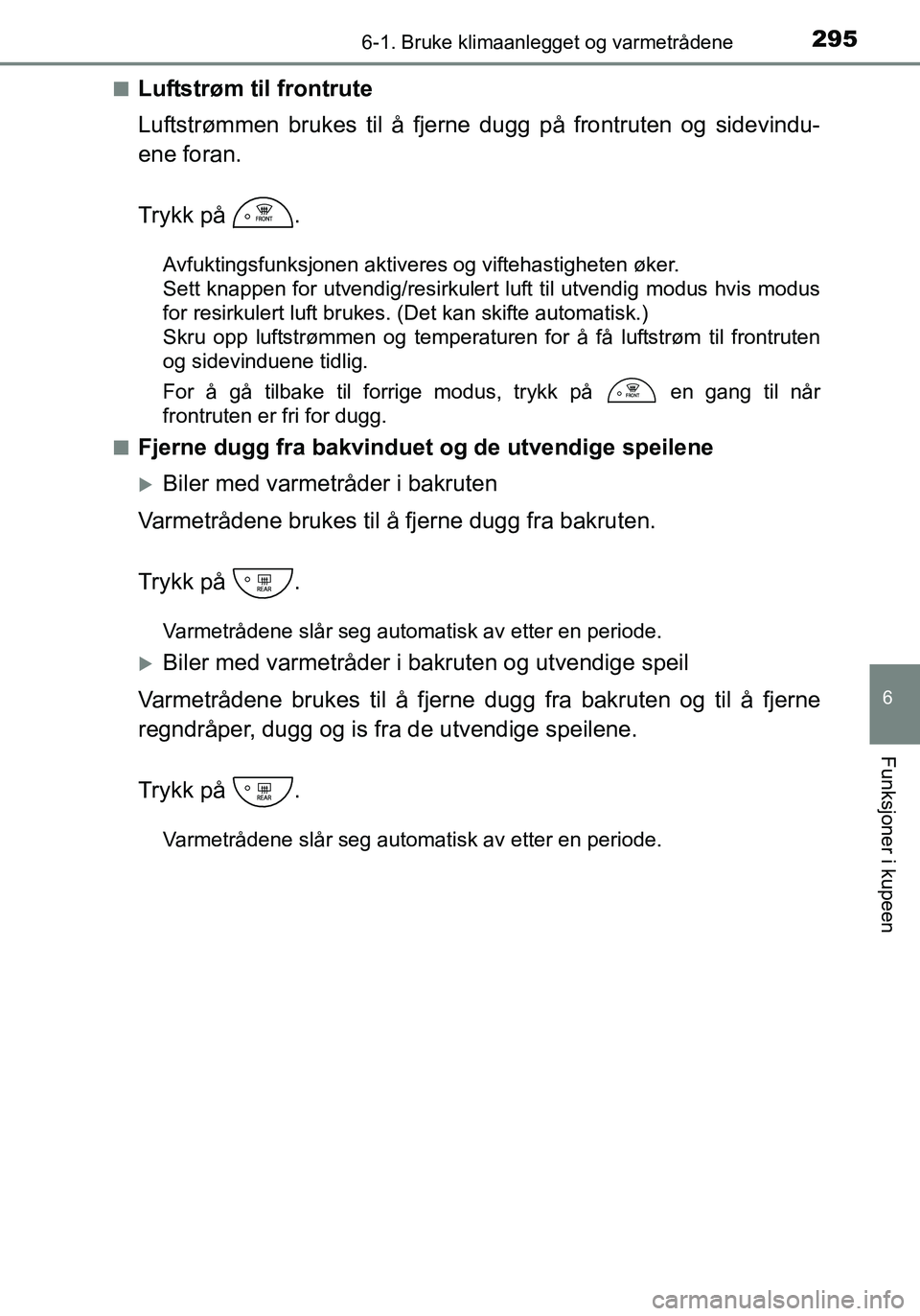 TOYOTA YARIS HATCHBACK 2016  Instruksjoner for bruk (in Norwegian) 2956-1. Bruke klimaanlegget og varmetrådene
6
Funksjoner i kupeen
OM52G04NOn
Luftstrøm til frontrute
Luftstrømmen brukes til å fjerne dugg på frontruten og sidevindu-
ene foran.
Trykk på  .
Avfu