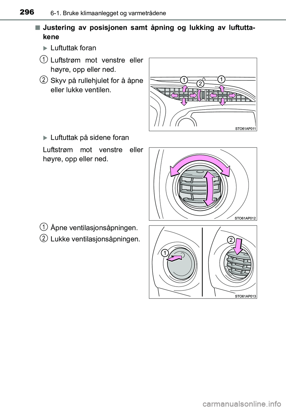 TOYOTA YARIS HATCHBACK 2016  Instruksjoner for bruk (in Norwegian) 2966-1. Bruke klimaanlegget og varmetrådene
OM52G04NOn
Justering av posisjonen samt åpning og lukking av luftutta-
kene
Luftuttak foran
Luftstrøm mot venstre eller
høyre, opp eller ned.
Skyv p