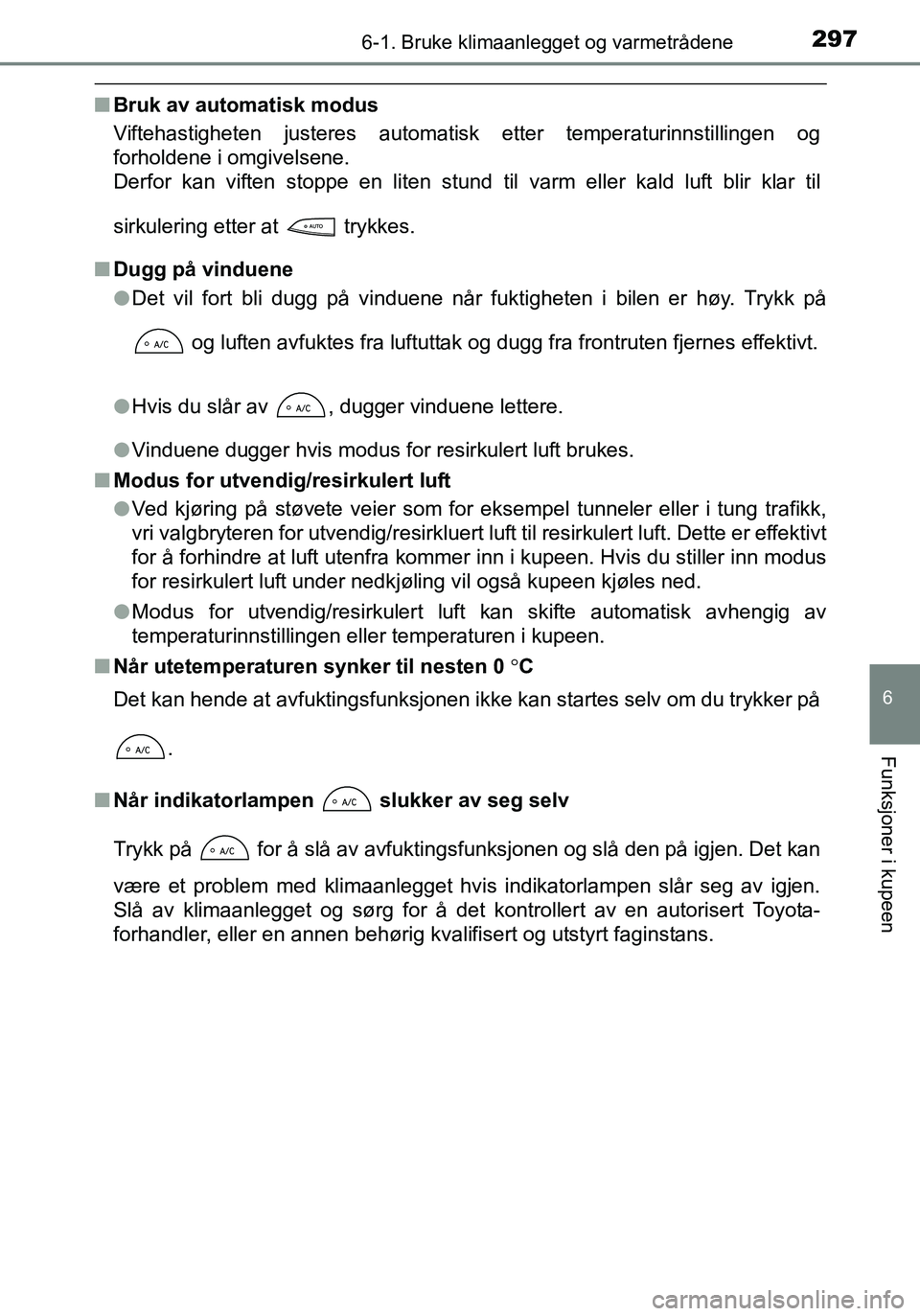 TOYOTA YARIS HATCHBACK 2016  Instruksjoner for bruk (in Norwegian) 2976-1. Bruke klimaanlegget og varmetrådene
6
Funksjoner i kupeen
OM52G04NO
nBruk av automatisk modus
Viftehastigheten justeres automatisk etter temperaturinnstillingen og
forholdene i omgivelsene.
D
