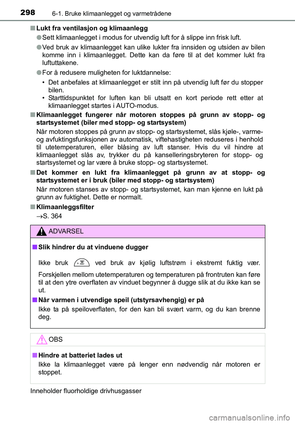 TOYOTA YARIS HATCHBACK 2015 Instruksjoner for bruk (in Norwegian) 2986-1. Bruke klimaanlegget og varmetrådene
OM52G04NOn
Lukt fra ventilasjon og klimaanlegg
lSett klimaanlegget i modus for utvendig luft for å slippe inn frisk luft.
l Ved bruk av klimaanlegget kan TOYOTA YARIS HATCHBACK 2015 Instruksjoner for bruk (in Norwegian) 2986-1. Bruke klimaanlegget og varmetrådene
OM52G04NOn
Lukt fra ventilasjon og klimaanlegg
lSett klimaanlegget i modus for utvendig luft for å slippe inn frisk luft.
l Ved bruk av klimaanlegget kan