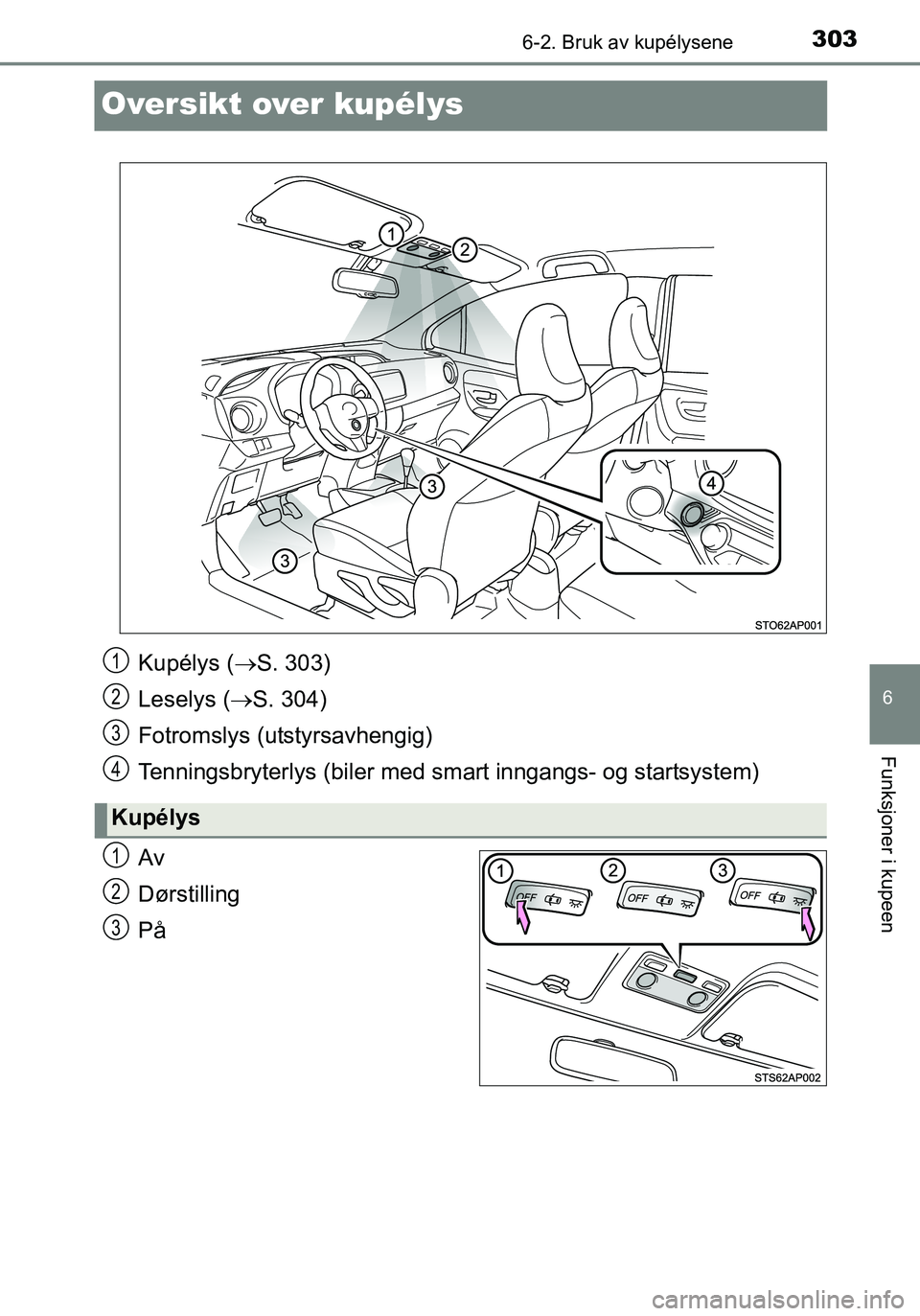 TOYOTA YARIS HATCHBACK 2016 Instruksjoner for bruk (in Norwegian) 3036-2. Bruk av kupélysene
6
Funksjoner i kupeen
OM52G04NO
Oversikt over kupélys
Av
Dørstilling
På
Kupélys (S. 303)
Leselys ( S. 304)
Fotromslys (utstyrsavhengig)
Tenningsbryterlys (biler m TOYOTA YARIS HATCHBACK 2016 Instruksjoner for bruk (in Norwegian) 3036-2. Bruk av kupélysene
6
Funksjoner i kupeen
OM52G04NO
Oversikt over kupélys
Av
Dørstilling
På
Kupélys (S. 303)
Leselys ( S. 304)
Fotromslys (utstyrsavhengig)
Tenningsbryterlys (biler m