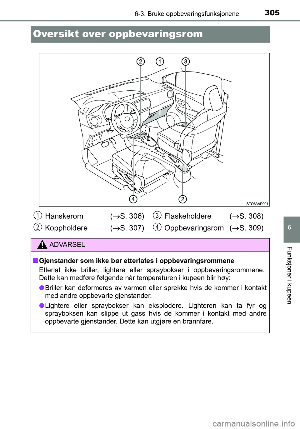 TOYOTA YARIS HATCHBACK 2016 Instruksjoner for bruk (in Norwegian) 3056-3. Bruke oppbevaringsfunksjonene
6
Funksjoner i kupeen
OM52G04NO
Oversikt over oppbevaringsrom
Hanskerom (S. 306)
Koppholdere ( S. 307) Flaskeholdere (
S. 308)
Oppbevaringsrom ( S. 3 TOYOTA YARIS HATCHBACK 2016 Instruksjoner for bruk (in Norwegian) 3056-3. Bruke oppbevaringsfunksjonene
6
Funksjoner i kupeen
OM52G04NO
Oversikt over oppbevaringsrom
Hanskerom (S. 306)
Koppholdere ( S. 307) Flaskeholdere (
S. 308)
Oppbevaringsrom ( S. 3