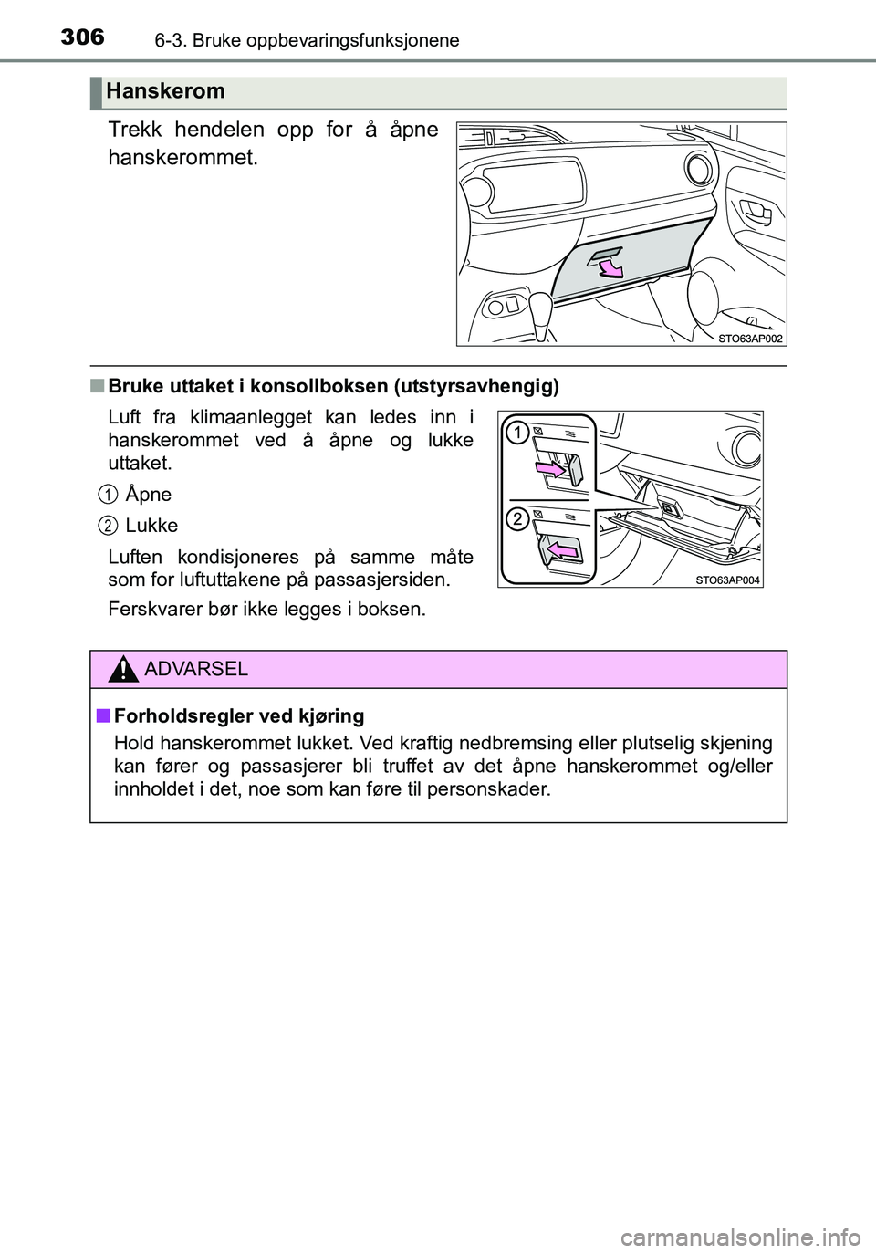 TOYOTA YARIS HATCHBACK 2016 Instruksjoner for bruk (in Norwegian) 3066-3. Bruke oppbevaringsfunksjonene
OM52G04NO
Trekk hendelen opp for å åpne
hanskerommet.
nBruke uttaket i konsollboksen (utstyrsavhengig)
Hanskerom
Luft fra klimaanlegget kan ledes inn i
hanskero TOYOTA YARIS HATCHBACK 2016 Instruksjoner for bruk (in Norwegian) 3066-3. Bruke oppbevaringsfunksjonene
OM52G04NO
Trekk hendelen opp for å åpne
hanskerommet.
nBruke uttaket i konsollboksen (utstyrsavhengig)
Hanskerom
Luft fra klimaanlegget kan ledes inn i
hanskero
