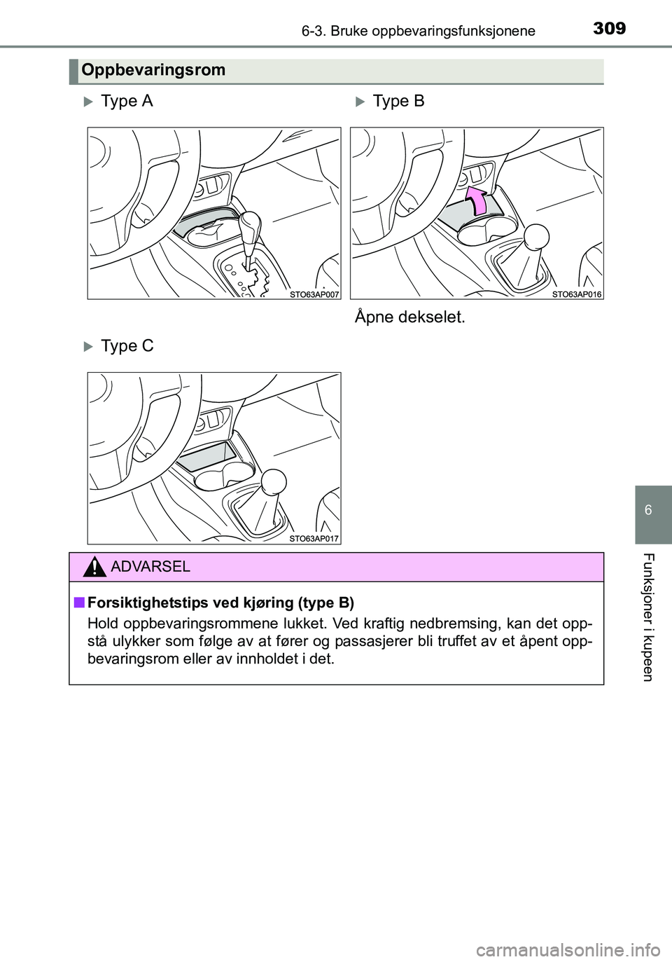 TOYOTA YARIS HATCHBACK 2016  Instruksjoner for bruk (in Norwegian) 3096-3. Bruke oppbevaringsfunksjonene
6
Funksjoner i kupeen
OM52G04NO
Oppbevaringsrom
Ty p e  AType B
Åpne dekselet.
Ty p e  C
ADVARSEL
n Forsiktighetstips ved kjøring (type B)
Hold oppbeva