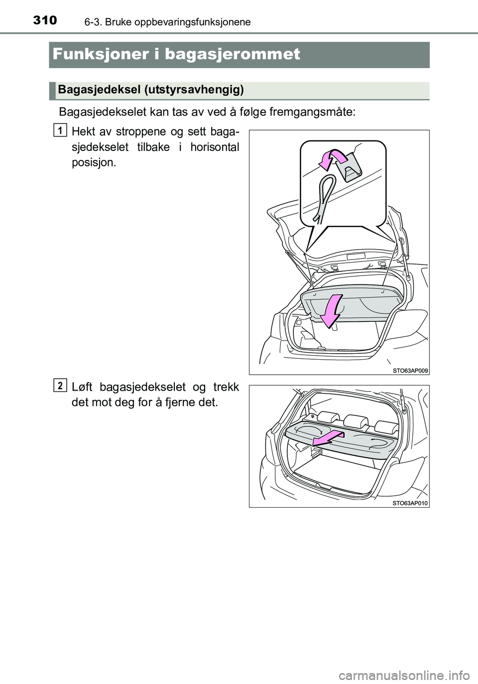 TOYOTA YARIS HATCHBACK 2016  Instruksjoner for bruk (in Norwegian) 3106-3. Bruke oppbevaringsfunksjonene
OM52G04NO
Funksjoner i bagasjerommet
Bagasjedekselet kan tas av ved å følge fremgangsmåte:
Hekt av stroppene og sett baga-
sjedekselet tilbake i horisontal
pos