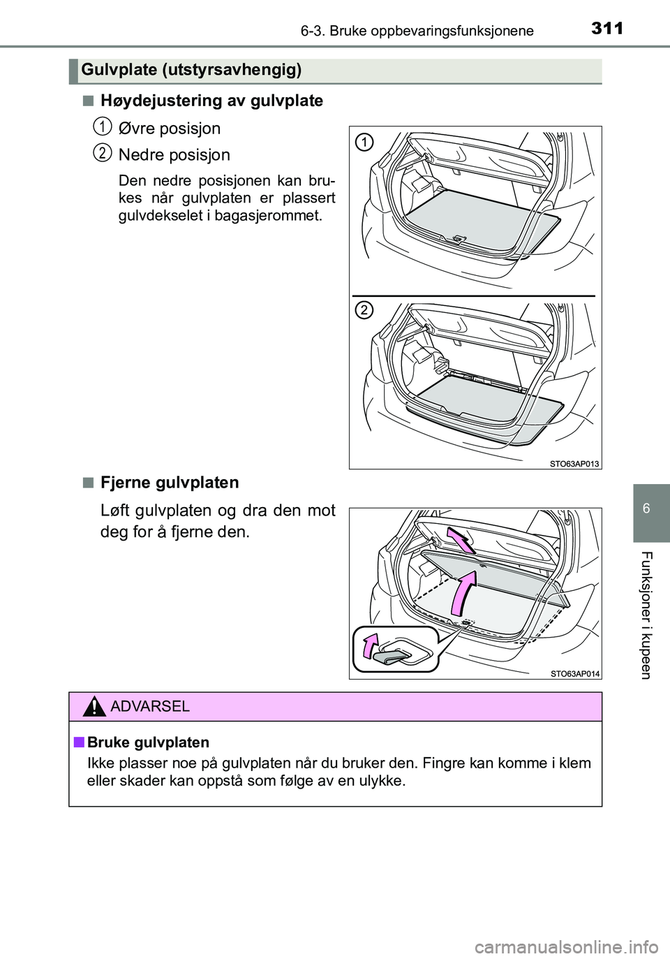 TOYOTA YARIS HATCHBACK 2016  Instruksjoner for bruk (in Norwegian) 3116-3. Bruke oppbevaringsfunksjonene
6
Funksjoner i kupeen
OM52G04NOn
Høydejustering av gulvplate
Øvre posisjon
Nedre posisjon
Den nedre posisjonen kan bru-
kes når gulvplaten er plassert
gulvdeks
