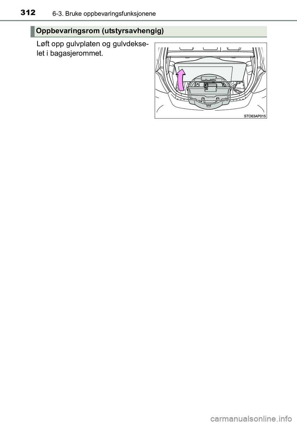 TOYOTA YARIS HATCHBACK 2016  Instruksjoner for bruk (in Norwegian) 3126-3. Bruke oppbevaringsfunksjonene
OM52G04NO
Løft opp gulvplaten og gulvdekse-
let i bagasjerommet.
Oppbevaringsrom (utstyrsavhengig)
YARIS F_OM_Europe_OM52G04NO.book  Page 312  Friday, April 29, 