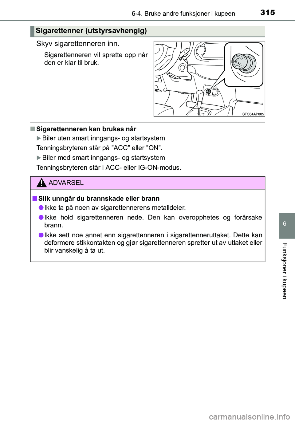 TOYOTA YARIS HATCHBACK 2016  Instruksjoner for bruk (in Norwegian) 3156-4. Bruke andre funksjoner i kupeen
6
Funksjoner i kupeen
OM52G04NO
Skyv sigarettenneren inn.
Sigarettenneren vil sprette opp når
den er klar til bruk.
nSigarettenneren kan brukes når
Biler u