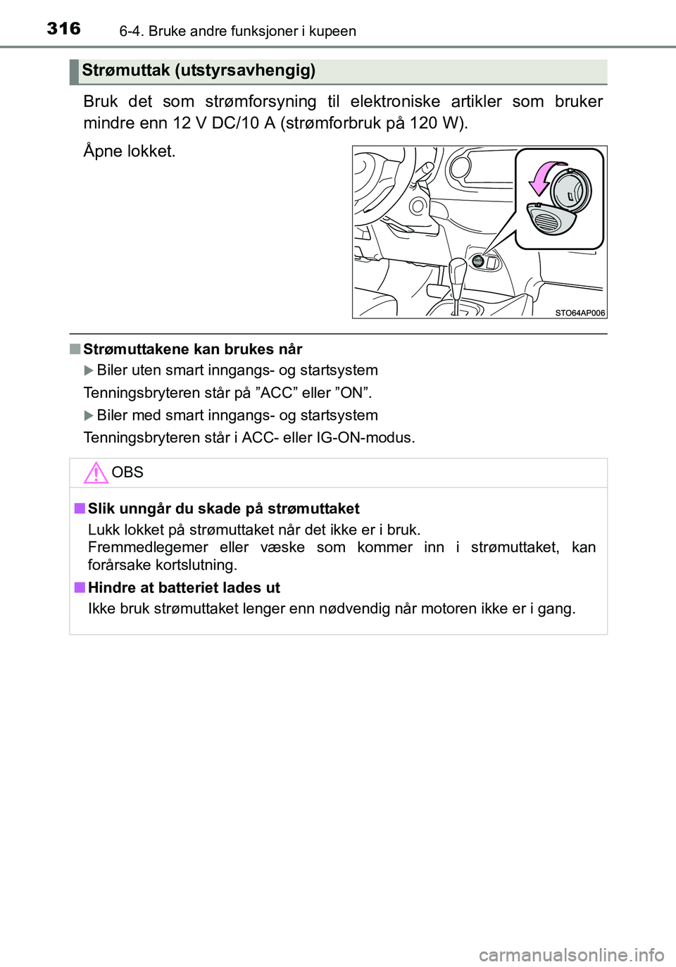 TOYOTA YARIS HATCHBACK 2016  Instruksjoner for bruk (in Norwegian) 3166-4. Bruke andre funksjoner i kupeen
OM52G04NO
Bruk det som strømforsyning til elektroniske artikler som bruker
mindre enn 12 V DC/10 A (strømforbruk på 120 W).
Åpne lokket.
n Strømuttakene ka