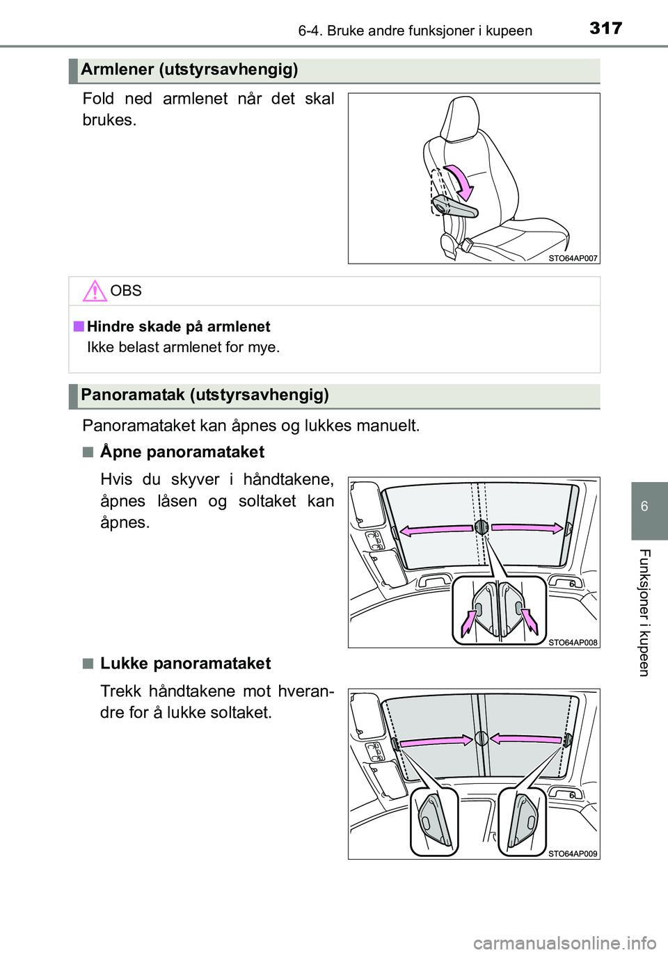 TOYOTA YARIS HATCHBACK 2016  Instruksjoner for bruk (in Norwegian) 3176-4. Bruke andre funksjoner i kupeen
6
Funksjoner i kupeen
OM52G04NO
Fold ned armlenet når det skal
brukes.
Panoramataket kan åpnes og lukkes manuelt.
nÅpne panoramataket
Hvis du skyver i håndt