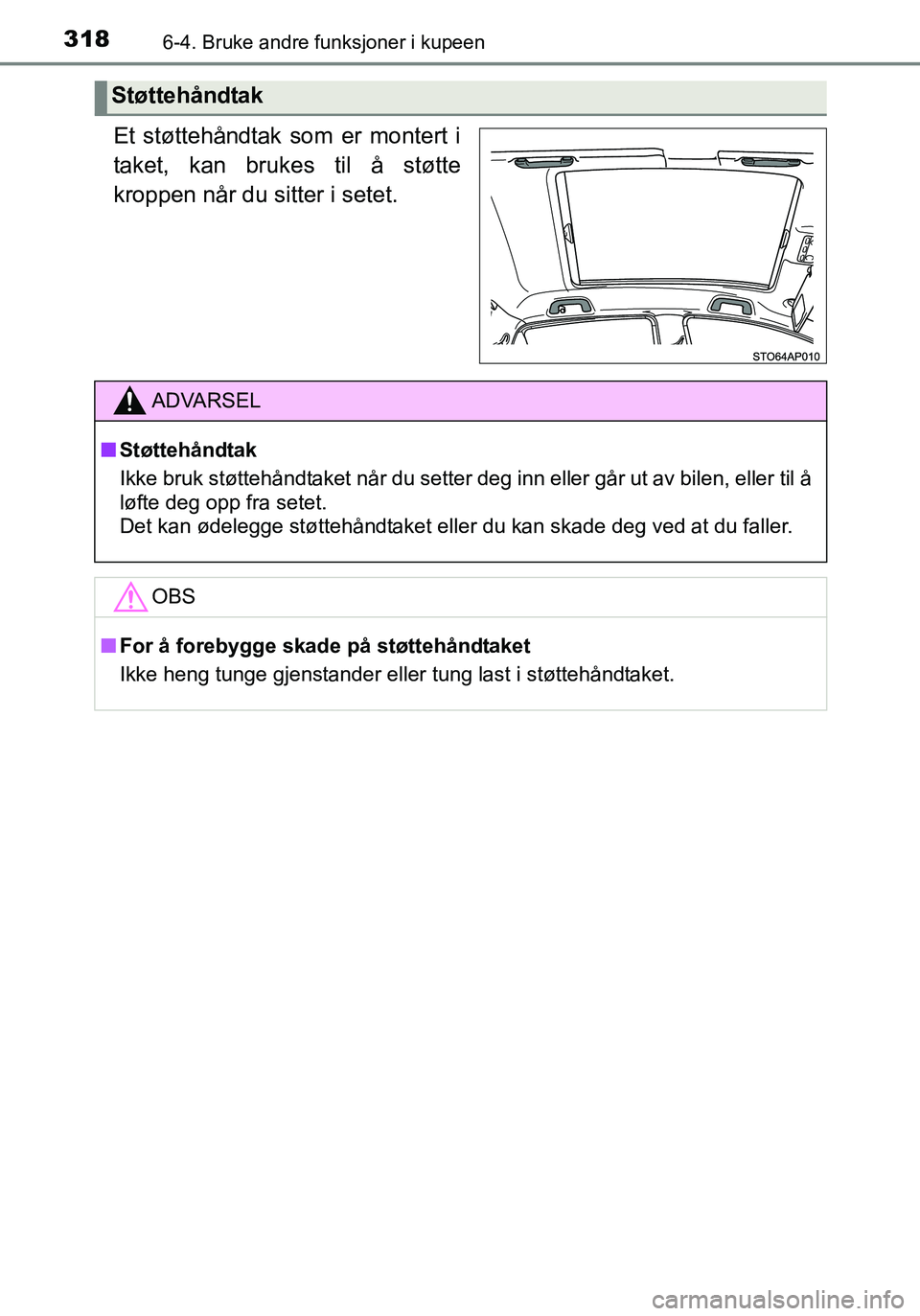 TOYOTA YARIS HATCHBACK 2016  Instruksjoner for bruk (in Norwegian) 3186-4. Bruke andre funksjoner i kupeen
OM52G04NO
Et støttehåndtak som er montert i
taket, kan brukes til å støtte
kroppen når du sitter i setet.
Støttehåndtak
ADVARSEL
nStøttehåndtak
Ikke br