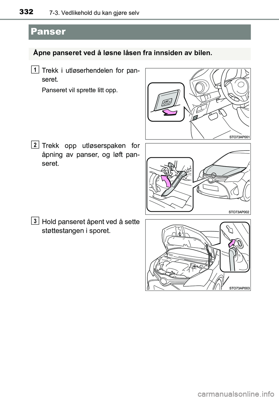 TOYOTA YARIS HATCHBACK 2016  Instruksjoner for bruk (in Norwegian) 3327-3. Vedlikehold du kan gjøre selv
OM52G04NO
Panser
Trekk i utløserhendelen for pan-
seret.
Panseret vil sprette litt opp.
Trekk opp utløserspaken for
åpning av panser, og løft pan-
seret.
Hol