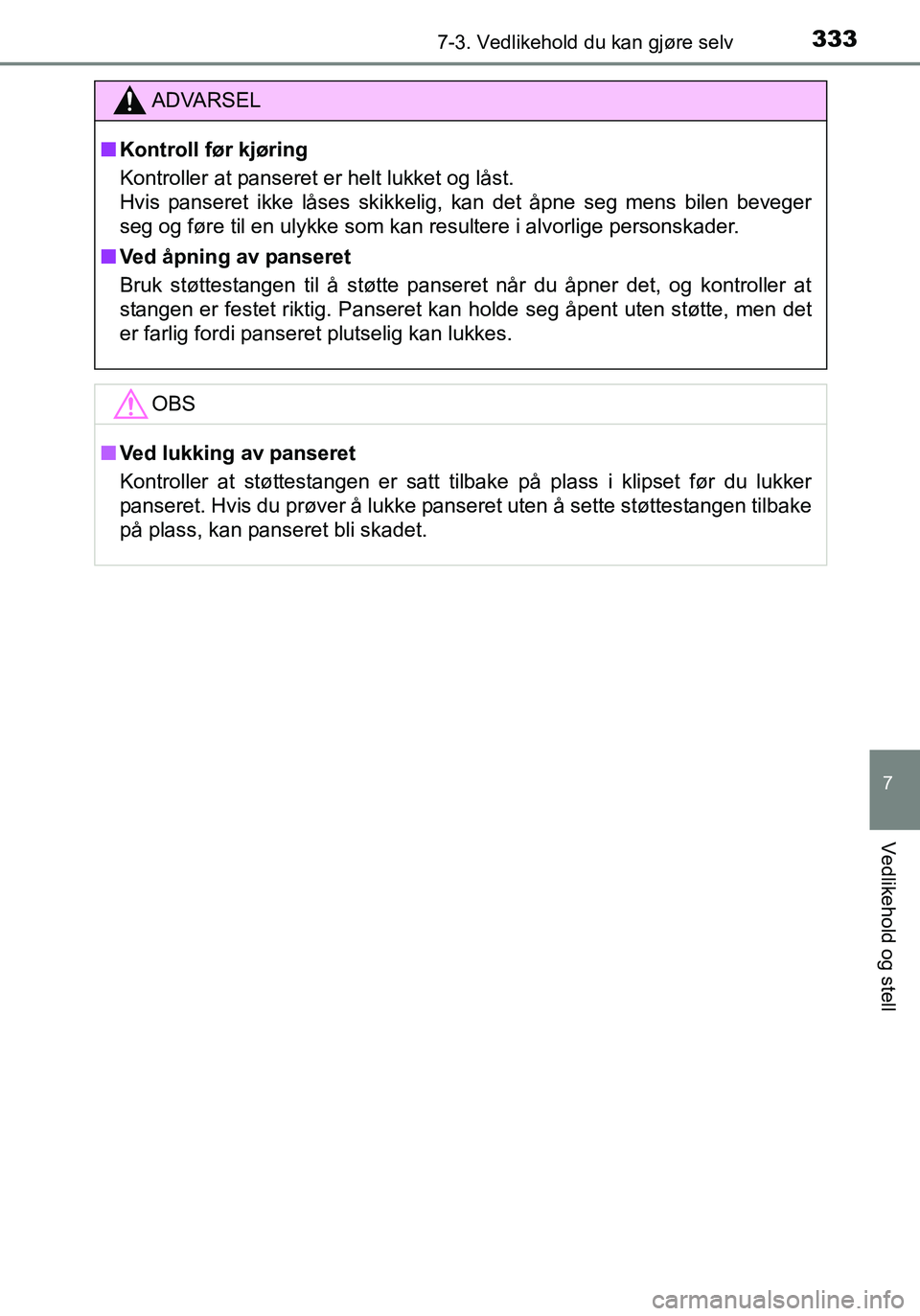 TOYOTA YARIS HATCHBACK 2016  Instruksjoner for bruk (in Norwegian) 3337-3. Vedlikehold du kan gjøre selv
7
Vedlikehold og stell
OM52G04NO
ADVARSEL
nKontroll før kjøring
Kontroller at panseret er helt lukket og låst. 
Hvis panseret ikke låses skikkelig, kan det 
