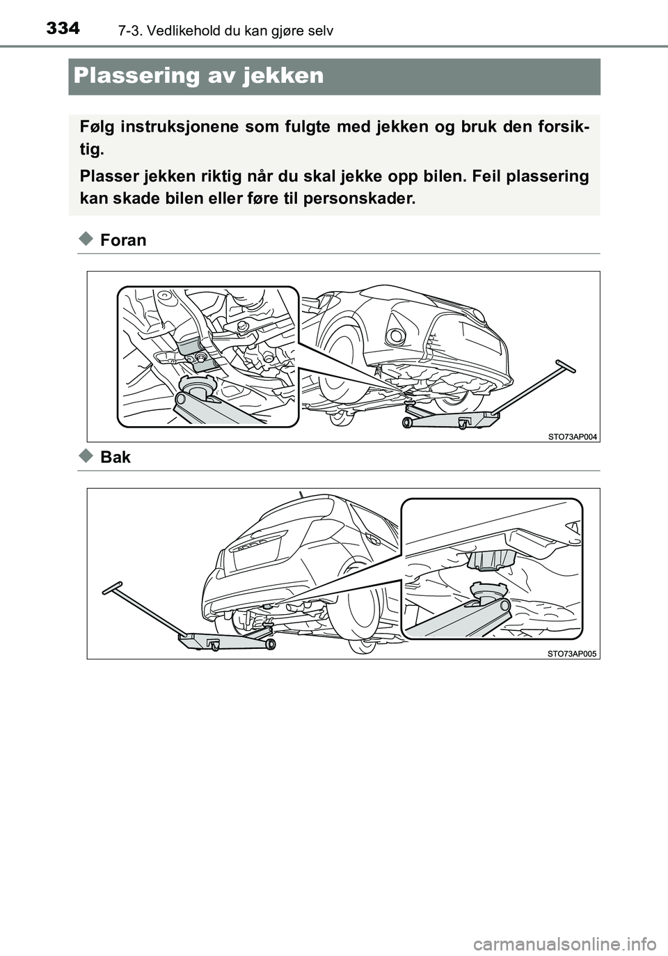 TOYOTA YARIS HATCHBACK 2016  Instruksjoner for bruk (in Norwegian) 3347-3. Vedlikehold du kan gjøre selv
OM52G04NO
Plassering av jekken
uForan
uBak
Følg instruksjonene som fulgte med jekken og bruk den forsik-
tig.
Plasser jekken riktig når du skal jekke opp bilen