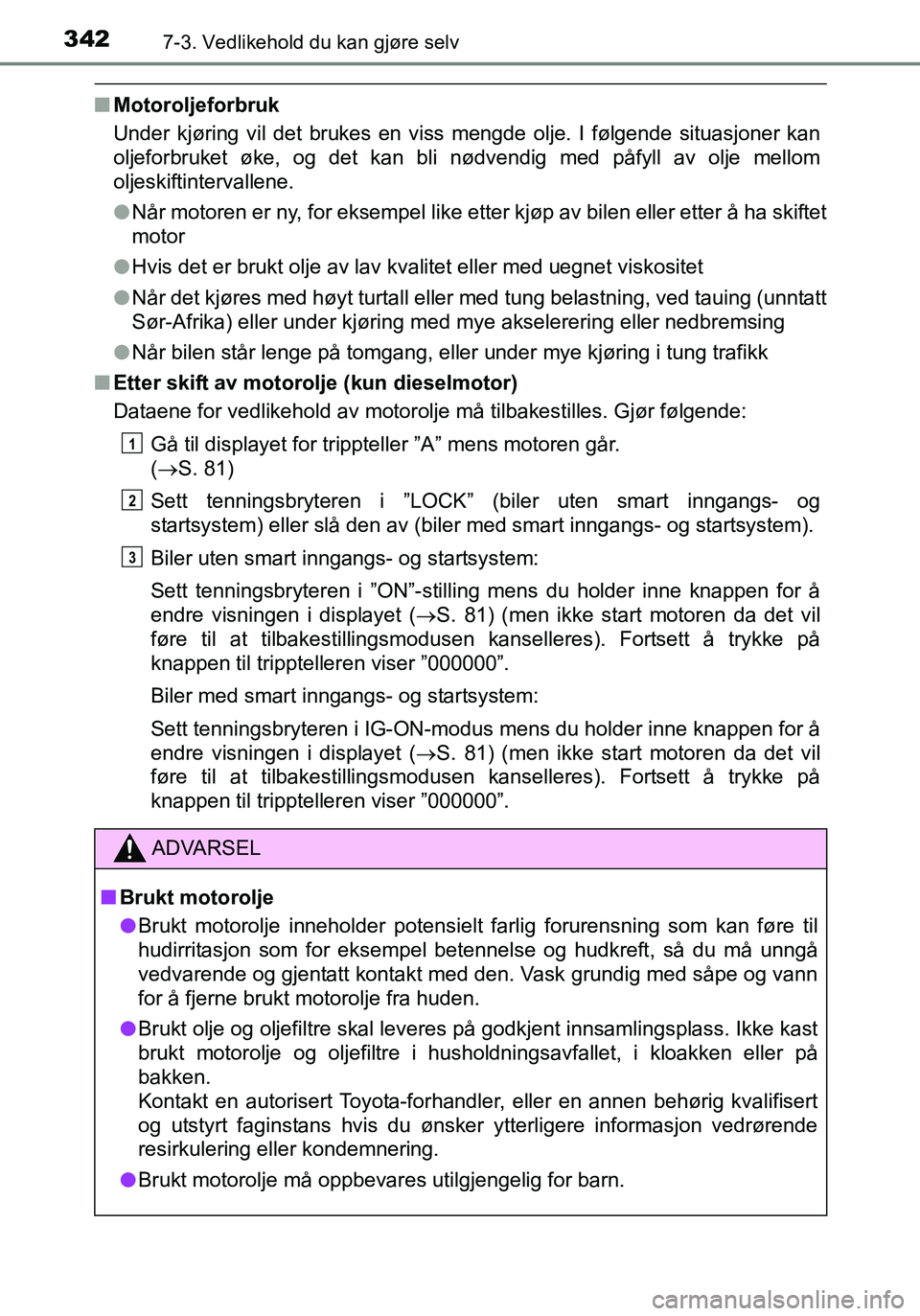 TOYOTA YARIS HATCHBACK 2015 Instruksjoner for bruk (in Norwegian) 3427-3. Vedlikehold du kan gjøre selv
OM52G04NO
nMotoroljeforbruk
Under kjøring vil det brukes en viss mengde olje. I følgende situasjoner kan
oljeforbruket øke, og det kan bli nødvendig med påf TOYOTA YARIS HATCHBACK 2015 Instruksjoner for bruk (in Norwegian) 3427-3. Vedlikehold du kan gjøre selv
OM52G04NO
nMotoroljeforbruk
Under kjøring vil det brukes en viss mengde olje. I følgende situasjoner kan
oljeforbruket øke, og det kan bli nødvendig med påf
