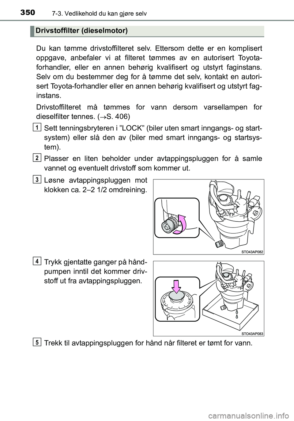 TOYOTA YARIS HATCHBACK 2016 Instruksjoner for bruk (in Norwegian) 3507-3. Vedlikehold du kan gjøre selv
OM52G04NO
Du kan tømme drivstoffilteret selv. Ettersom dette er en komplisert
oppgave, anbefaler vi at filteret tømmes av en autorisert Toyota-
forhandler, el TOYOTA YARIS HATCHBACK 2016 Instruksjoner for bruk (in Norwegian) 3507-3. Vedlikehold du kan gjøre selv
OM52G04NO
Du kan tømme drivstoffilteret selv. Ettersom dette er en komplisert
oppgave, anbefaler vi at filteret tømmes av en autorisert Toyota-
forhandler, el