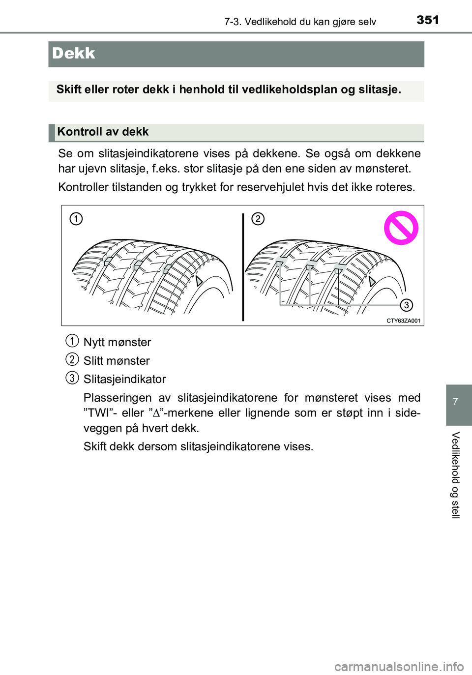TOYOTA YARIS HATCHBACK 2016 Instruksjoner for bruk (in Norwegian) 3517-3. Vedlikehold du kan gjøre selv
7
Vedlikehold og stell
OM52G04NO
Dekk
Se om slitasjeindikatorene vises på dekkene. Se også om dekkene
har ujevn slitasje, f.eks. stor slitasje på den ene side TOYOTA YARIS HATCHBACK 2016 Instruksjoner for bruk (in Norwegian) 3517-3. Vedlikehold du kan gjøre selv
7
Vedlikehold og stell
OM52G04NO
Dekk
Se om slitasjeindikatorene vises på dekkene. Se også om dekkene
har ujevn slitasje, f.eks. stor slitasje på den ene side