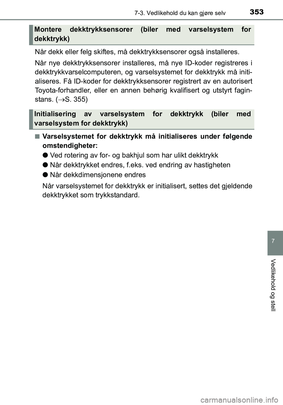 TOYOTA YARIS HATCHBACK 2016 Instruksjoner for bruk (in Norwegian) 3537-3. Vedlikehold du kan gjøre selv
7
Vedlikehold og stell
OM52G04NO
Når dekk eller felg skiftes, må dekktrykksensorer også installeres.
Når nye dekktrykksensorer installeres, må nye ID-koder TOYOTA YARIS HATCHBACK 2016 Instruksjoner for bruk (in Norwegian) 3537-3. Vedlikehold du kan gjøre selv
7
Vedlikehold og stell
OM52G04NO
Når dekk eller felg skiftes, må dekktrykksensorer også installeres.
Når nye dekktrykksensorer installeres, må nye ID-koder