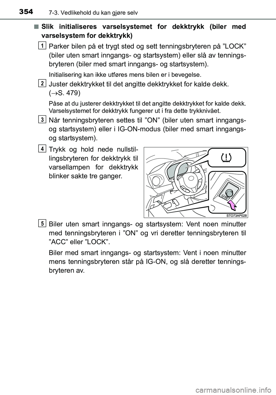 TOYOTA YARIS HATCHBACK 2016 Instruksjoner for bruk (in Norwegian) 3547-3. Vedlikehold du kan gjøre selv
OM52G04NOn
Slik initialiseres varselsystemet for dekktrykk (biler med
varselsystem for dekktrykk)
Parker bilen på et trygt sted og sett tenningsbryteren på ” TOYOTA YARIS HATCHBACK 2016 Instruksjoner for bruk (in Norwegian) 3547-3. Vedlikehold du kan gjøre selv
OM52G04NOn
Slik initialiseres varselsystemet for dekktrykk (biler med
varselsystem for dekktrykk)
Parker bilen på et trygt sted og sett tenningsbryteren på ”