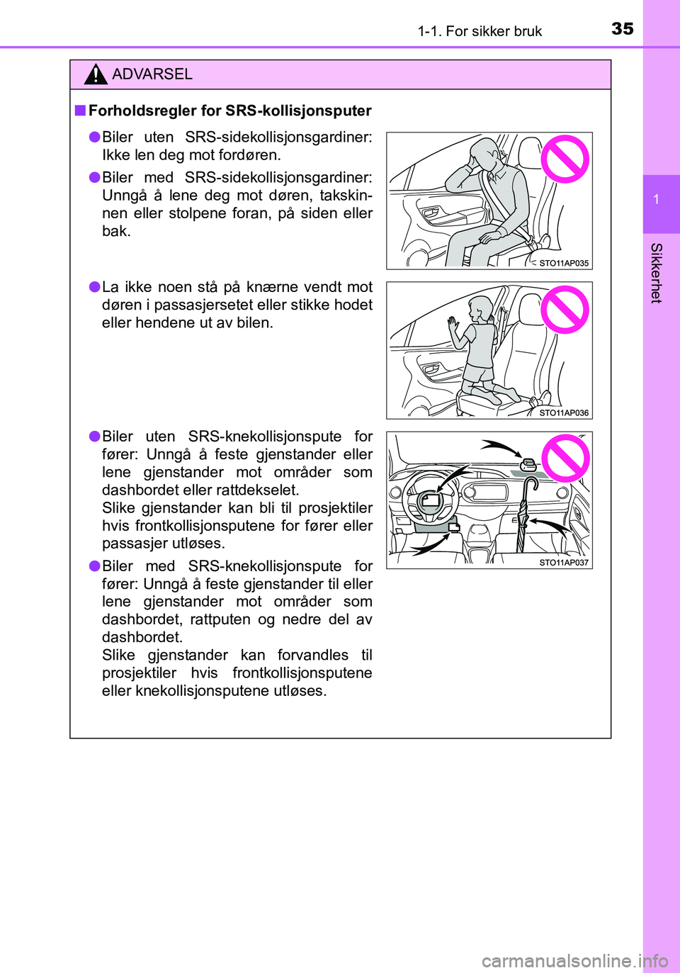 TOYOTA YARIS HATCHBACK 2015 Instruksjoner for bruk (in Norwegian) 351-1. For sikker bruk
1
Sikkerhet
OM52G04NO
ADVARSEL
nForholdsregler for SRS-kollisjonsputer
l Biler uten SRS-sidekollisjonsgardiner:
Ikke len deg mot fordøren.
l Biler med SRS-sidekollisjonsgardine TOYOTA YARIS HATCHBACK 2015 Instruksjoner for bruk (in Norwegian) 351-1. For sikker bruk
1
Sikkerhet
OM52G04NO
ADVARSEL
nForholdsregler for SRS-kollisjonsputer
l Biler uten SRS-sidekollisjonsgardiner:
Ikke len deg mot fordøren.
l Biler med SRS-sidekollisjonsgardine
