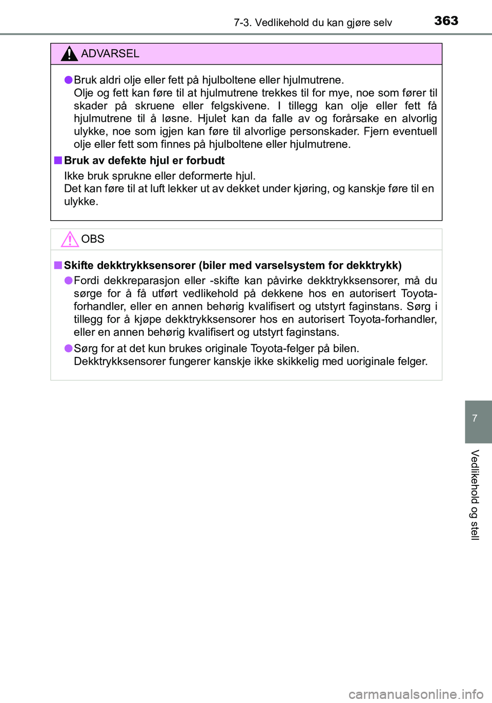 TOYOTA YARIS HATCHBACK 2016 Instruksjoner for bruk (in Norwegian) 3637-3. Vedlikehold du kan gjøre selv
7
Vedlikehold og stell
OM52G04NO
ADVARSEL
lBruk aldri olje eller fett på hjulboltene eller hjulmutrene.
Olje og fett kan føre til at hjulmutrene trekkes til f TOYOTA YARIS HATCHBACK 2016 Instruksjoner for bruk (in Norwegian) 3637-3. Vedlikehold du kan gjøre selv
7
Vedlikehold og stell
OM52G04NO
ADVARSEL
lBruk aldri olje eller fett på hjulboltene eller hjulmutrene.
Olje og fett kan føre til at hjulmutrene trekkes til f
