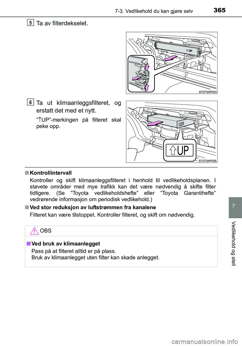 TOYOTA YARIS HATCHBACK 2016 Instruksjoner for bruk (in Norwegian) 3657-3. Vedlikehold du kan gjøre selv
7
Vedlikehold og stell
OM52G04NO
Ta av filterdekselet.
Ta ut klimaanleggsfilteret, og
erstatt det med et nytt.
” UP”-merkingen på filteret skal
peke opp. TOYOTA YARIS HATCHBACK 2016 Instruksjoner for bruk (in Norwegian) 3657-3. Vedlikehold du kan gjøre selv
7
Vedlikehold og stell
OM52G04NO
Ta av filterdekselet.
Ta ut klimaanleggsfilteret, og
erstatt det med et nytt.
” UP”-merkingen på filteret skal
peke opp.