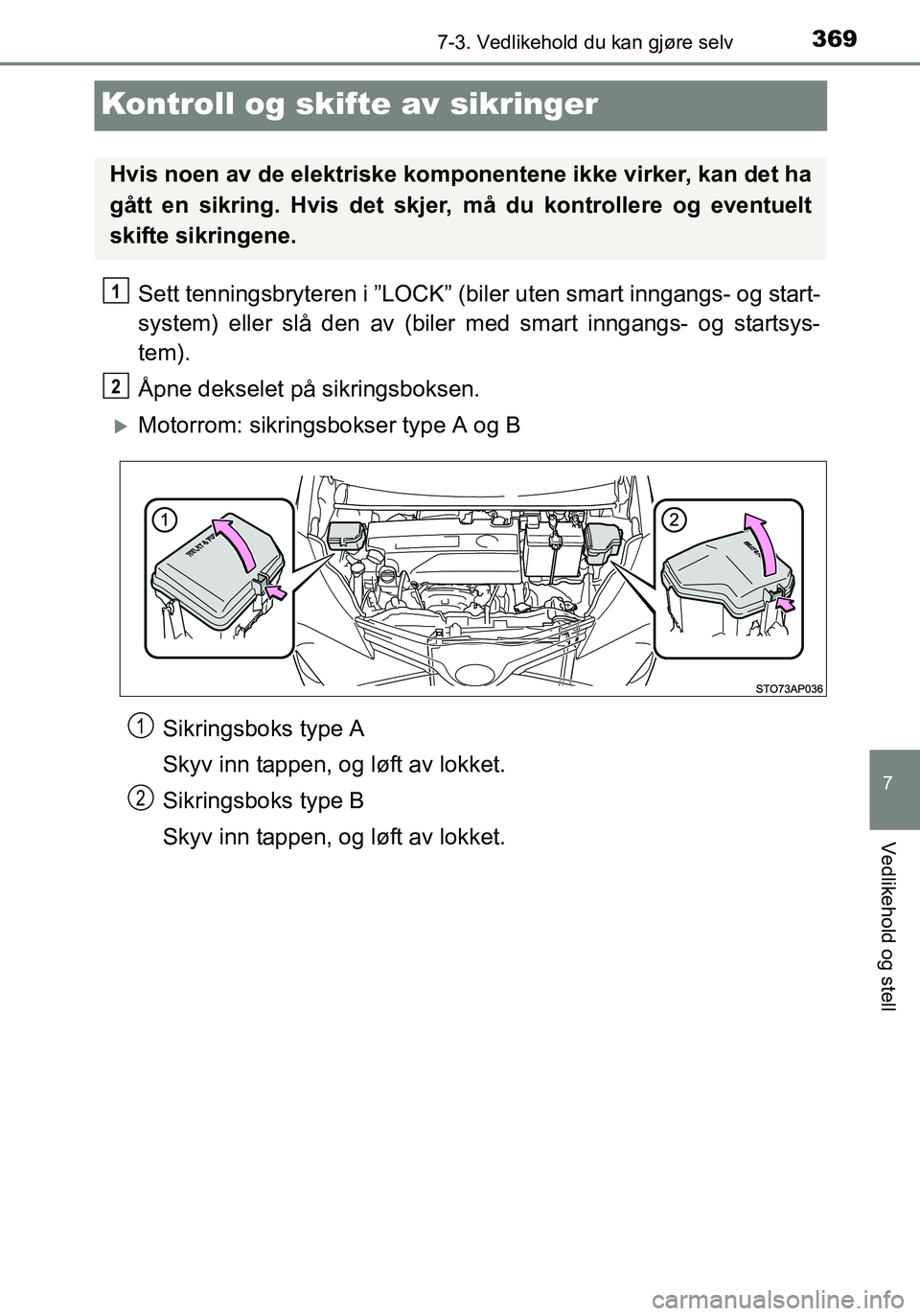 TOYOTA YARIS HATCHBACK 2016  Instruksjoner for bruk (in Norwegian) 3697-3. Vedlikehold du kan gjøre selv
7
Vedlikehold og stell
OM52G04NO
Kontroll og skifte av sikringer
Sett tenningsbryteren i ”LOCK” (biler uten smart inngangs- og start-
system) eller slå den 