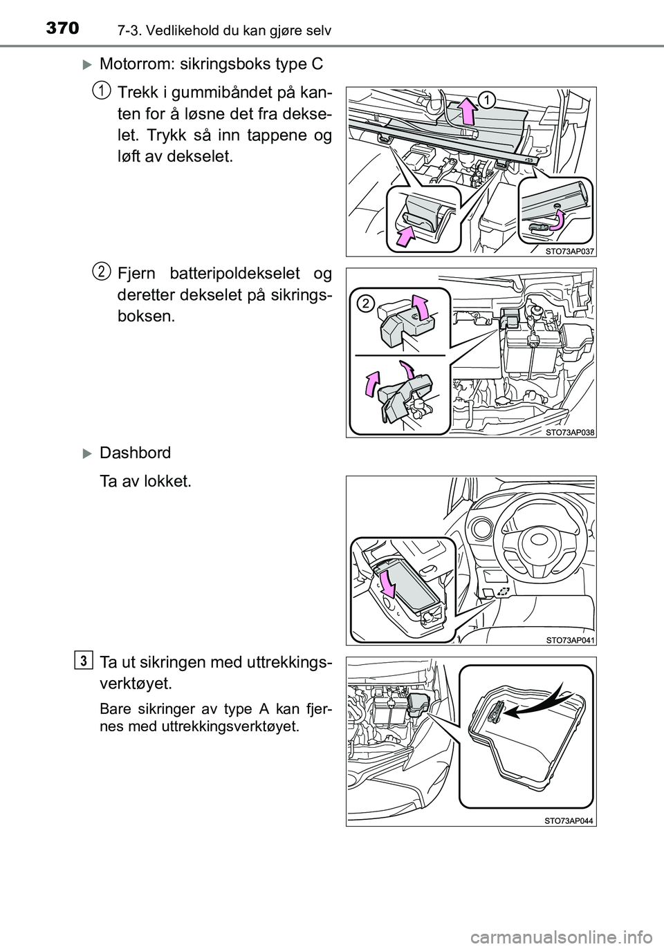 TOYOTA YARIS HATCHBACK 2016  Instruksjoner for bruk (in Norwegian) 3707-3. Vedlikehold du kan gjøre selv
OM52G04NO
Motorrom: sikringsboks type CTrekk i gummibåndet på kan-
ten for å løsne det fra dekse-
let. Trykk så inn tappene og
løft av dekselet.
Fjern b