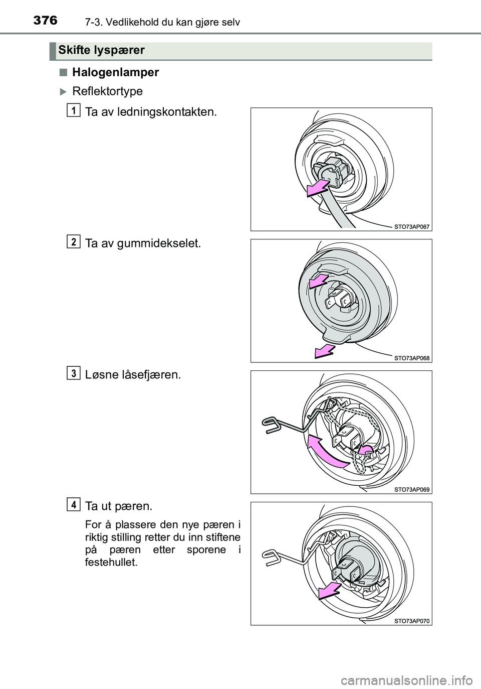 TOYOTA YARIS HATCHBACK 2016  Instruksjoner for bruk (in Norwegian) 3767-3. Vedlikehold du kan gjøre selv
OM52G04NOn
Halogenlamper
Reflektortype
Ta av ledningskontakten.
Ta av gummidekselet.
Løsne låsefjæren.
Ta ut pæren.
For å plassere den nye pæren i
rikti