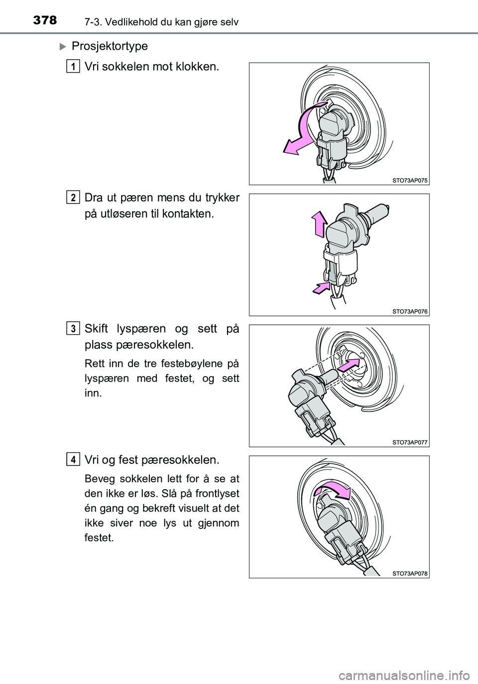 TOYOTA YARIS HATCHBACK 2016  Instruksjoner for bruk (in Norwegian) 3787-3. Vedlikehold du kan gjøre selv
OM52G04NO
ProsjektortypeVri sokkelen mot klokken.
Dra ut pæren mens du trykker
på utløseren til kontakten.
Skift lyspæren og sett på
plass pæresokkelen.