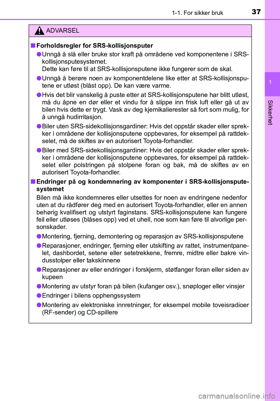 TOYOTA YARIS HATCHBACK 2015 Instruksjoner for bruk (in Norwegian) 371-1. For sikker bruk
1
Sikkerhet
OM52G04NO
ADVARSEL
nForholdsregler for SRS-kollisjonsputer
l Unngå å slå eller bruke stor kraft på områdene ved komponentene i SRS-
kollisjonsputesystemet.
Det TOYOTA YARIS HATCHBACK 2015 Instruksjoner for bruk (in Norwegian) 371-1. For sikker bruk
1
Sikkerhet
OM52G04NO
ADVARSEL
nForholdsregler for SRS-kollisjonsputer
l Unngå å slå eller bruke stor kraft på områdene ved komponentene i SRS-
kollisjonsputesystemet.
Det