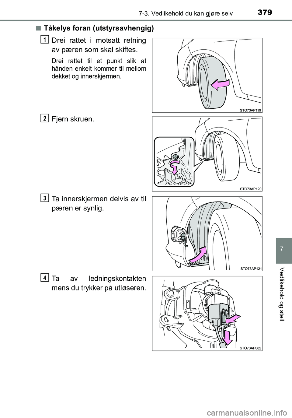 TOYOTA YARIS HATCHBACK 2016  Instruksjoner for bruk (in Norwegian) 3797-3. Vedlikehold du kan gjøre selv
7
Vedlikehold og stell
OM52G04NOn
Tåkelys foran (utstyrsavhengig)
Drei rattet i motsatt retning
av pæren som skal skiftes.
Drei rattet til et punkt slik at
hå