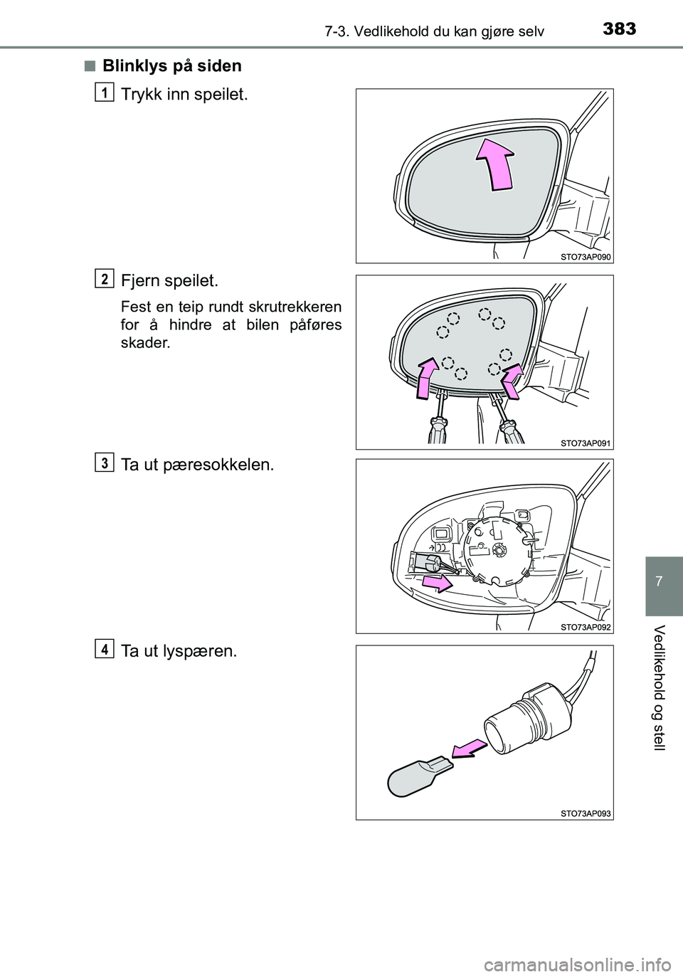 TOYOTA YARIS HATCHBACK 2016  Instruksjoner for bruk (in Norwegian) 3837-3. Vedlikehold du kan gjøre selv
7
Vedlikehold og stell
OM52G04NOn
Blinklys på siden
Trykk inn speilet.
Fjern speilet.
Fest en teip rundt skrutrekkeren
for å hindre at bilen påføres
skader.
